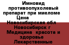 Имновид-противоопухолевый препарат при миеломе › Цена ­ 380 000 - Новосибирская обл., Новосибирск г. Медицина, красота и здоровье » Лекарственные средства   